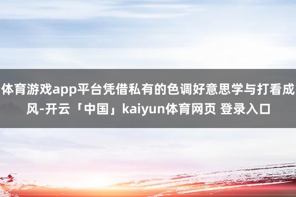 体育游戏app平台凭借私有的色调好意思学与打看成风-开云「中国」kaiyun体育网页 登录入口