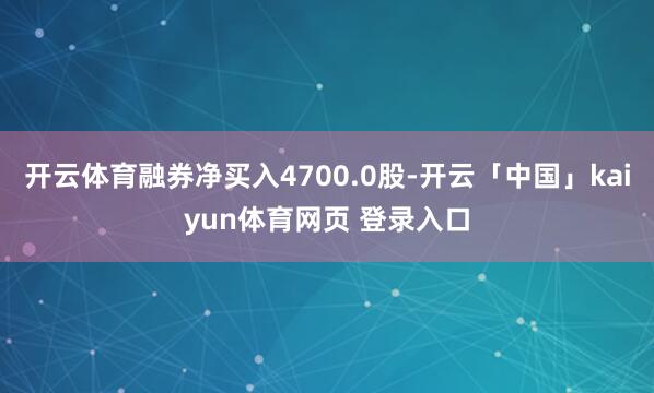 开云体育融券净买入4700.0股-开云「中国」kaiyun体育网页 登录入口