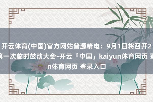 开云体育(中国)官方网站普源精电：9月1日将召开2025年第一次临时鼓动大会-开云「中国」kaiyun体育网页 登录入口