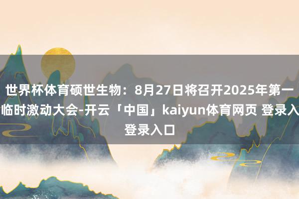世界杯体育硕世生物：8月27日将召开2025年第一次临时激动大会-开云「中国」kaiyun体育网页 登录入口