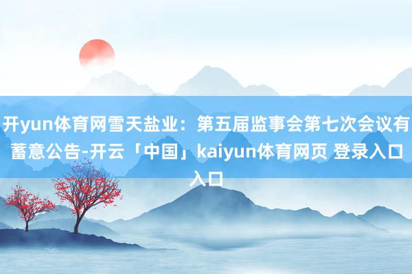 开yun体育网雪天盐业：第五届监事会第七次会议有蓄意公告-开云「中国」kaiyun体育网页 登录入口