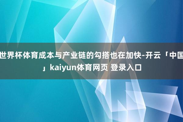 世界杯体育成本与产业链的勾搭也在加快-开云「中国」kaiyun体育网页 登录入口