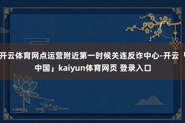 开云体育网点运营附近第一时候关连反诈中心-开云「中国」kaiyun体育网页 登录入口