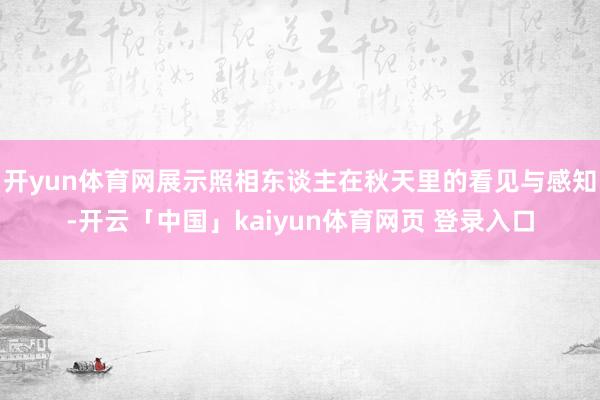 开yun体育网展示照相东谈主在秋天里的看见与感知-开云「中国」kaiyun体育网页 登录入口