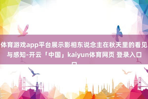体育游戏app平台展示影相东说念主在秋天里的看见与感知-开云「中国」kaiyun体育网页 登录入口