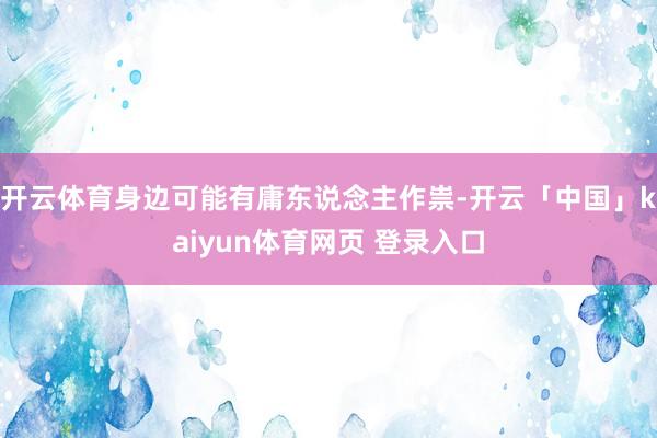 开云体育身边可能有庸东说念主作祟-开云「中国」kaiyun体育网页 登录入口