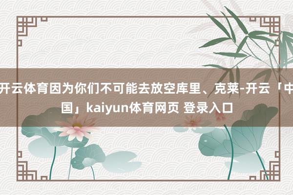 开云体育因为你们不可能去放空库里、克莱-开云「中国」kaiyun体育网页 登录入口