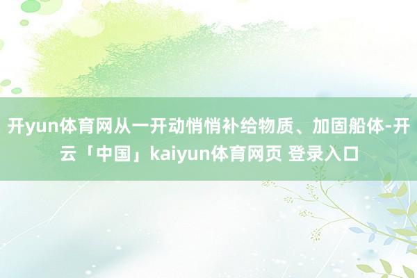 开yun体育网从一开动悄悄补给物质、加固船体-开云「中国」kaiyun体育网页 登录入口