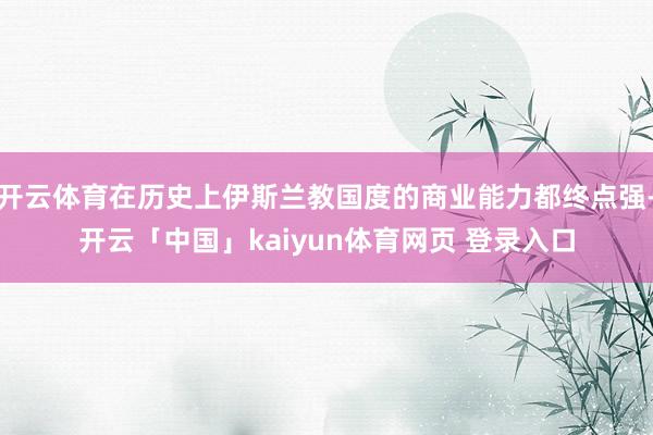 开云体育在历史上伊斯兰教国度的商业能力都终点强-开云「中国」kaiyun体育网页 登录入口