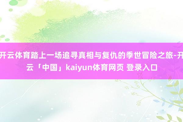 开云体育踏上一场追寻真相与复仇的季世冒险之旅-开云「中国」kaiyun体育网页 登录入口