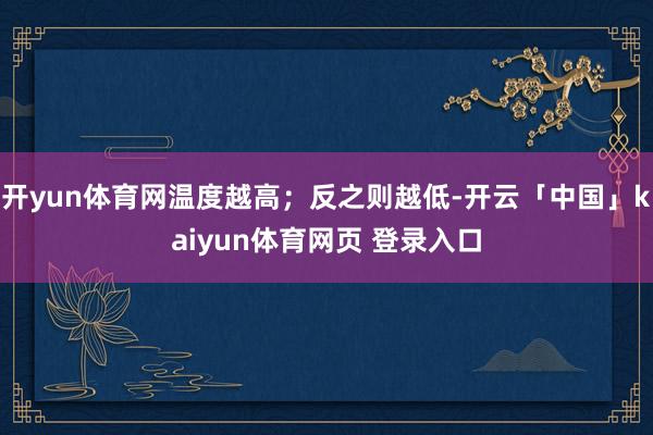 开yun体育网温度越高；反之则越低-开云「中国」kaiyun体育网页 登录入口