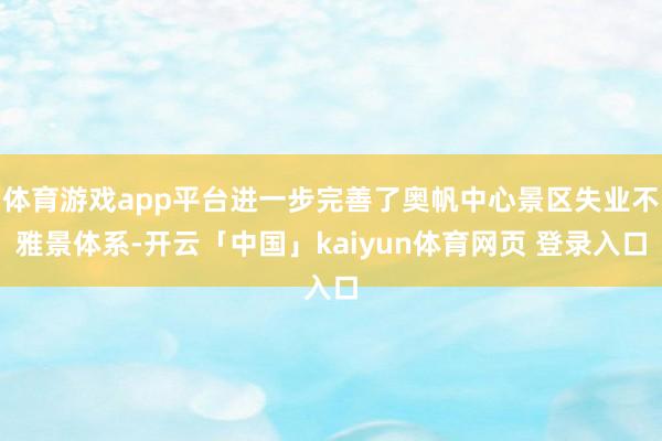 体育游戏app平台进一步完善了奥帆中心景区失业不雅景体系-开云「中国」kaiyun体育网页 登录入口