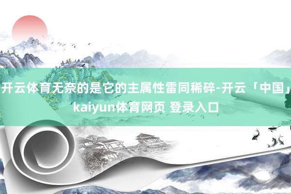开云体育无奈的是它的主属性雷同稀碎-开云「中国」kaiyun体育网页 登录入口