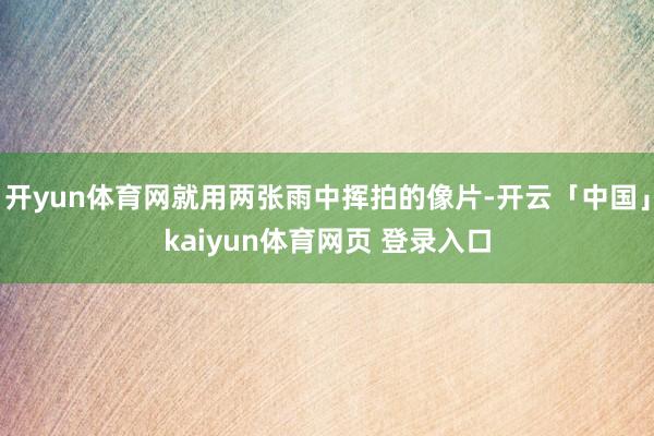 开yun体育网就用两张雨中挥拍的像片-开云「中国」kaiyun体育网页 登录入口