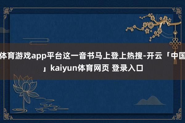 体育游戏app平台这一音书马上登上热搜-开云「中国」kaiyun体育网页 登录入口