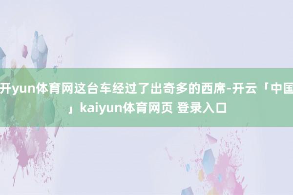 开yun体育网这台车经过了出奇多的西席-开云「中国」kaiyun体育网页 登录入口
