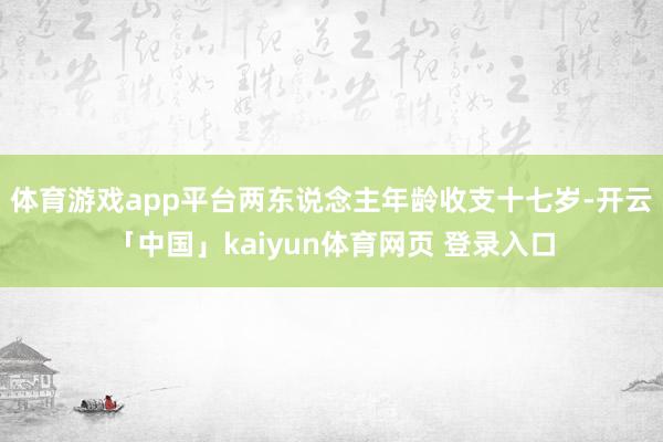 体育游戏app平台两东说念主年龄收支十七岁-开云「中国」kaiyun体育网页 登录入口