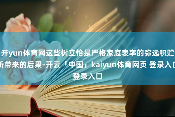 开yun体育网这些树立恰是严格家庭表率的弥远积贮所带来的后果-开云「中国」kaiyun体育网页 登录入口