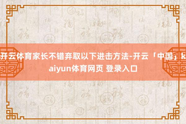 开云体育家长不错弃取以下进击方法-开云「中国」kaiyun体育网页 登录入口