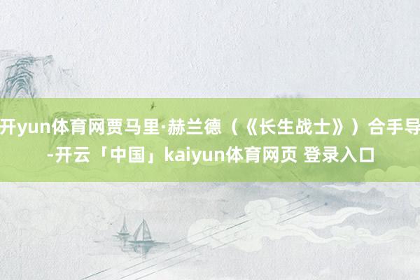 开yun体育网贾马里·赫兰德（《长生战士》）合手导-开云「中国」kaiyun体育网页 登录入口