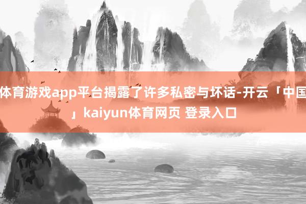 体育游戏app平台揭露了许多私密与坏话-开云「中国」kaiyun体育网页 登录入口