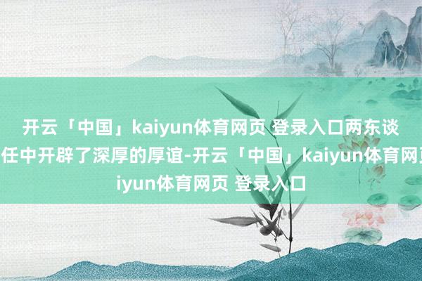 开云「中国」kaiyun体育网页 登录入口两东谈主很快在责任中开辟了深厚的厚谊-开云「中国」kaiyun体育网页 登录入口