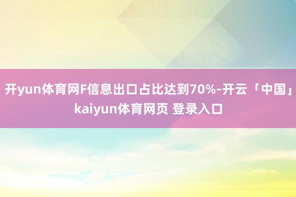 开yun体育网F信息出口占比达到70%-开云「中国」kaiyun体育网页 登录入口