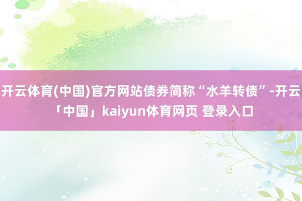 开云体育(中国)官方网站债券简称“水羊转债”-开云「中国」kaiyun体育网页 登录入口