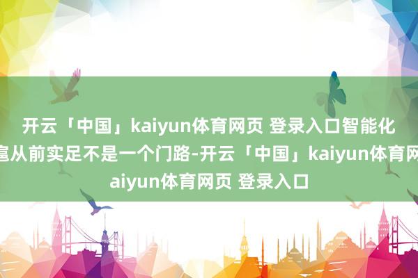 开云「中国」kaiyun体育网页 登录入口智能化作战的顶住扈从前实足不是一个门路-开云「中国」kaiyun体育网页 登录入口