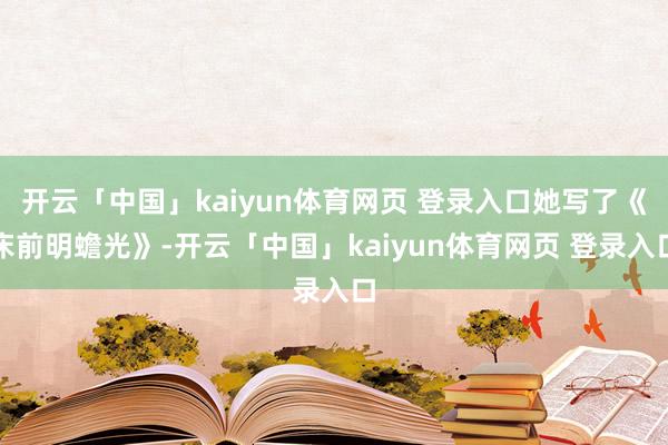 开云「中国」kaiyun体育网页 登录入口她写了《床前明蟾光》-开云「中国」kaiyun体育网页 登录入口