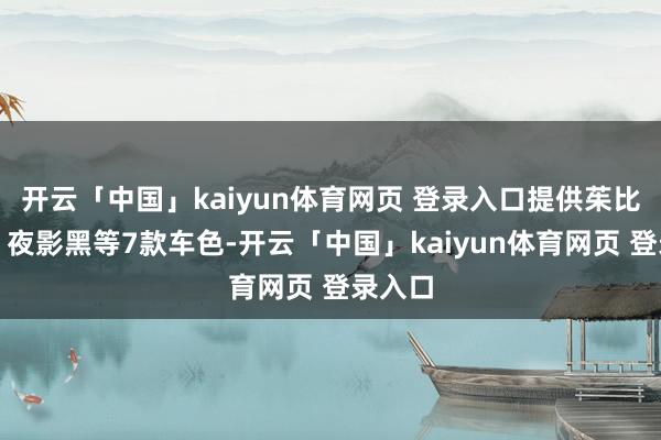 开云「中国」kaiyun体育网页 登录入口提供茱比莉红、夜影黑等7款车色-开云「中国」kaiyun体育网页 登录入口