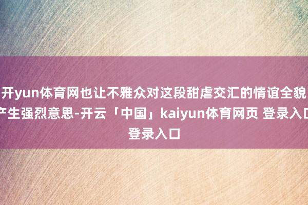 开yun体育网也让不雅众对这段甜虐交汇的情谊全貌产生强烈意思-开云「中国」kaiyun体育网页 登录入口