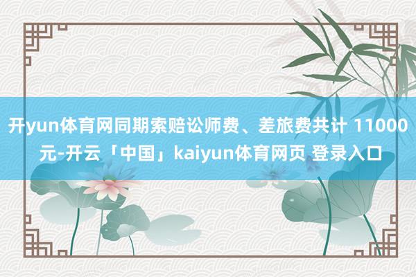开yun体育网同期索赔讼师费、差旅费共计 11000 元-开云「中国」kaiyun体育网页 登录入口