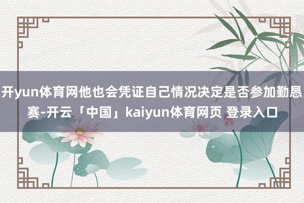 开yun体育网他也会凭证自己情况决定是否参加勤恳赛-开云「中国」kaiyun体育网页 登录入口