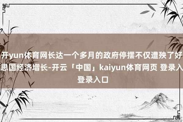 开yun体育网长达一个多月的政府停摆不仅遭殃了好意思国经济增长-开云「中国」kaiyun体育网页 登录入口