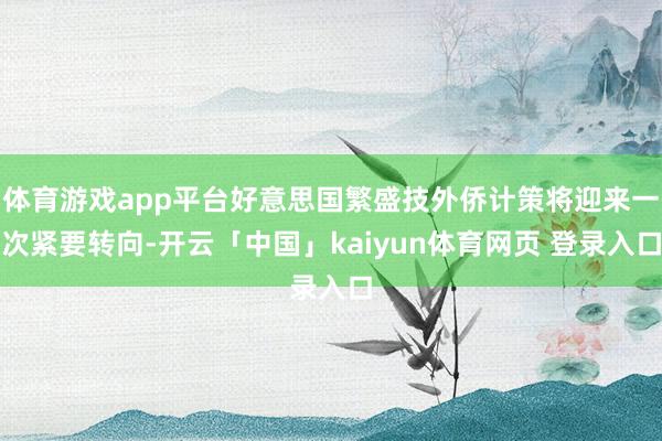 体育游戏app平台好意思国繁盛技外侨计策将迎来一次紧要转向-开云「中国」kaiyun体育网页 登录入口