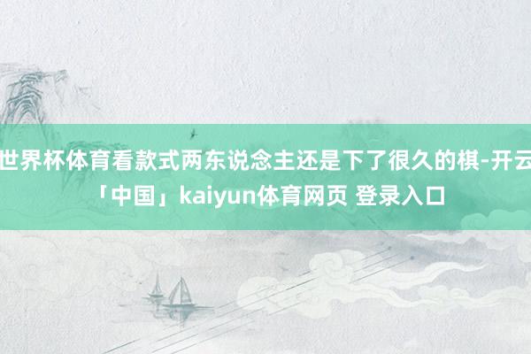世界杯体育看款式两东说念主还是下了很久的棋-开云「中国」kaiyun体育网页 登录入口