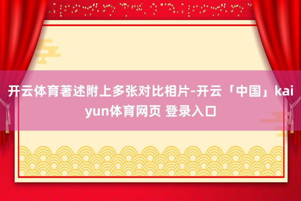 开云体育著述附上多张对比相片-开云「中国」kaiyun体育网页 登录入口
