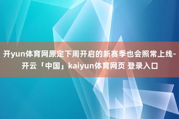 开yun体育网原定下周开启的新赛季也会照常上线-开云「中国」kaiyun体育网页 登录入口