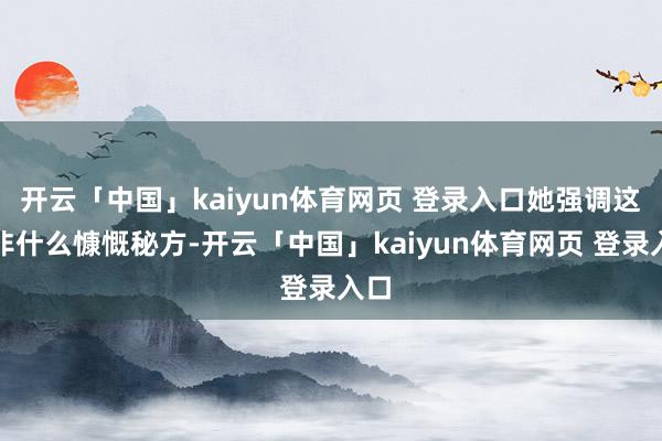 开云「中国」kaiyun体育网页 登录入口她强调这并非什么慷慨秘方-开云「中国」kaiyun体育网页 登录入口