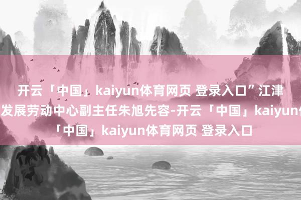 开云「中国」kaiyun体育网页 登录入口”江津区几江街说念产业发展劳动中心副主任朱旭先容-开云「中国」kaiyun体育网页 登录入口