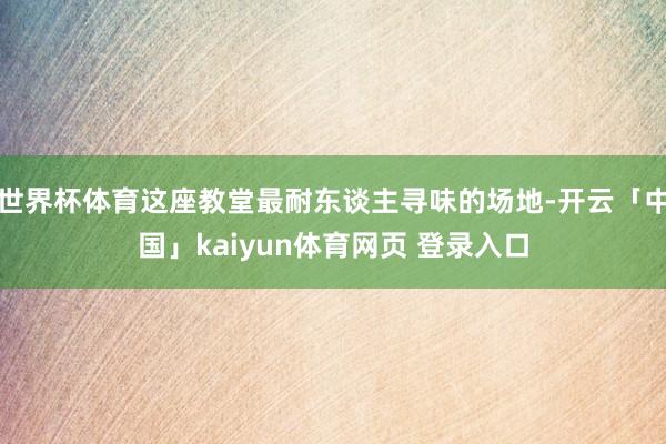 世界杯体育这座教堂最耐东谈主寻味的场地-开云「中国」kaiyun体育网页 登录入口