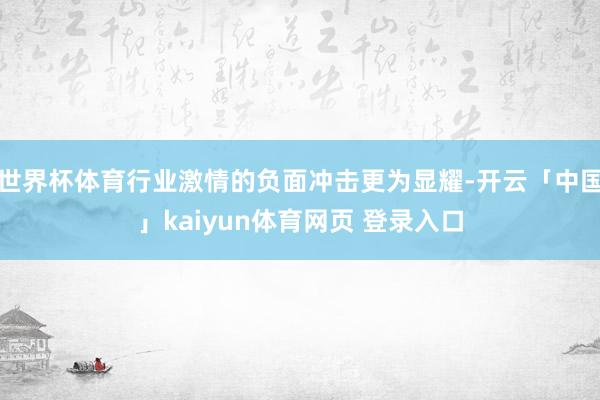 世界杯体育行业激情的负面冲击更为显耀-开云「中国」kaiyun体育网页 登录入口