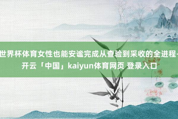 世界杯体育女性也能安谧完成从查验到采收的全进程-开云「中国」kaiyun体育网页 登录入口