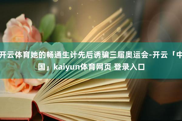 开云体育她的畅通生计先后诱骗三届奥运会-开云「中国」kaiyun体育网页 登录入口