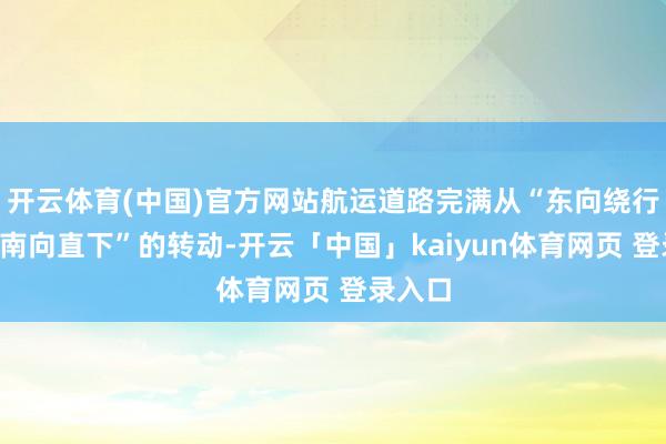 开云体育(中国)官方网站航运道路完满从“东向绕行”到“南向直下”的转动-开云「中国」kaiyun体育网页 登录入口