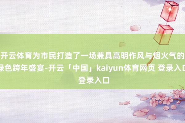 开云体育为市民打造了一场兼具高明作风与烟火气的绿色跨年盛宴-开云「中国」kaiyun体育网页 登录入口