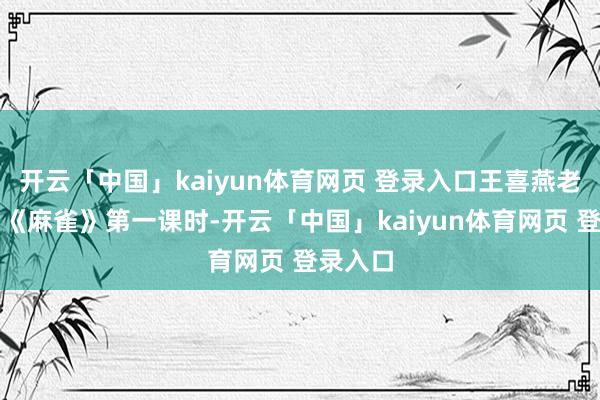 开云「中国」kaiyun体育网页 登录入口王喜燕老诚执教《麻雀》第一课时-开云「中国」kaiyun体育网页 登录入口