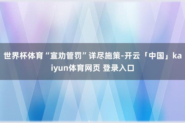 世界杯体育“宣劝管罚”详尽施策-开云「中国」kaiyun体育网页 登录入口