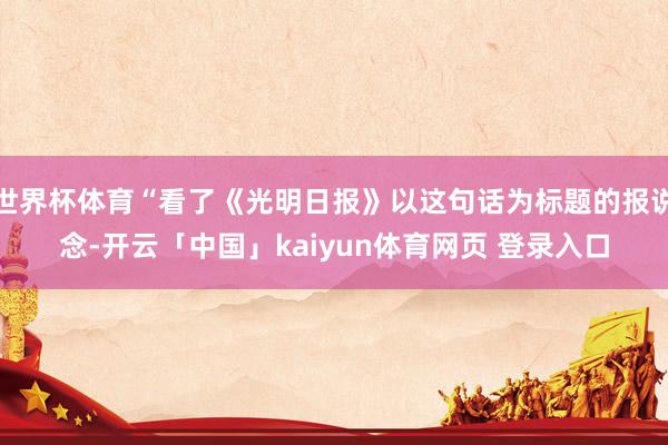 世界杯体育“看了《光明日报》以这句话为标题的报说念-开云「中国」kaiyun体育网页 登录入口